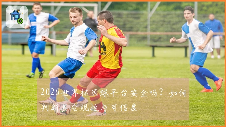 2026世界杯买球平台安全吗？如何判断其合规性与可信度