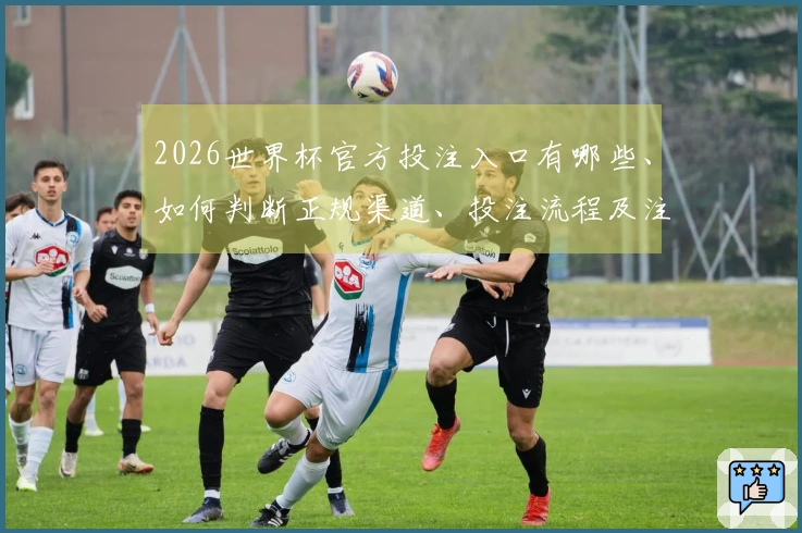 2026世界杯官方投注入口有哪些、如何判断正规渠道、投注流程及注意事项